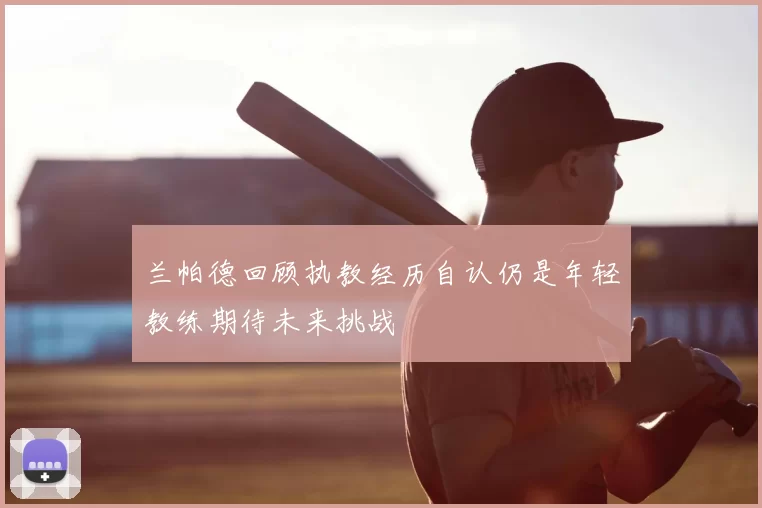 兰帕德回顾执教经历自认仍是年轻教练期待未来挑战