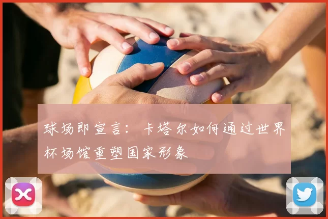 球场即宣言:卡塔尔如何通过世界杯场馆重塑国家形象