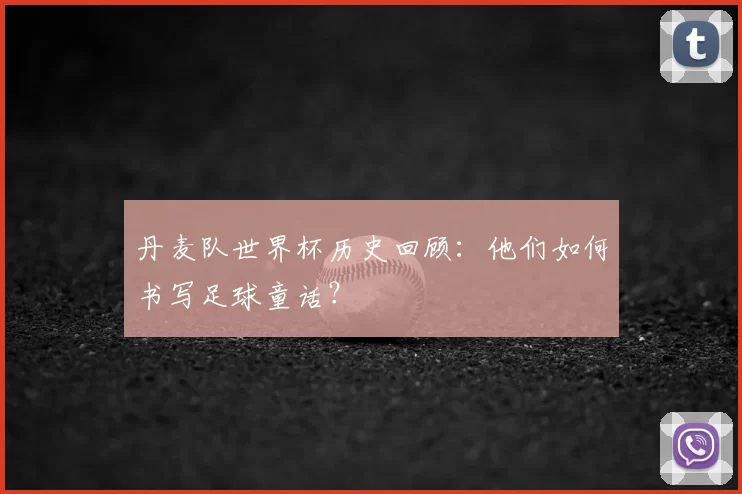 丹麦队世界杯历史回顾：他们如何书写足球童话？