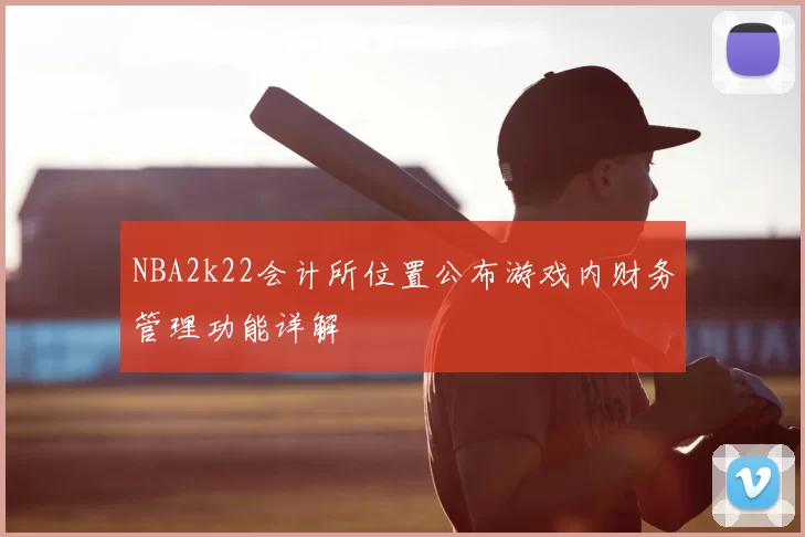 NBA2k22会计所位置公布游戏内财务管理功能详解