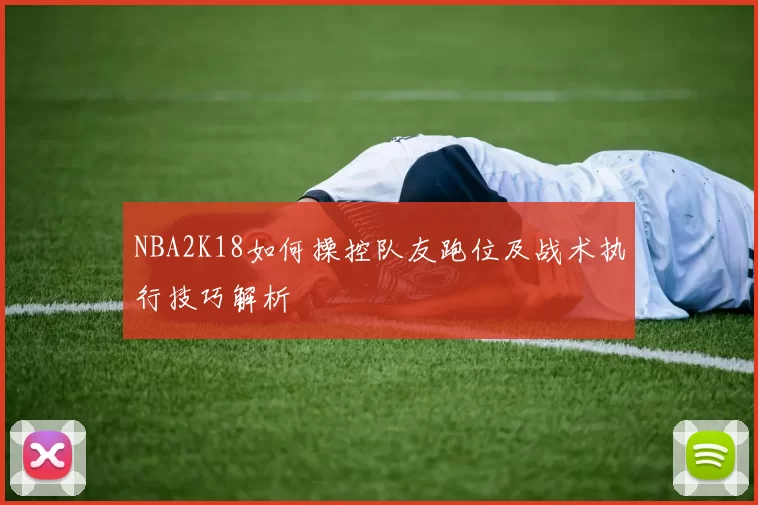 NBA2K18如何操控队友跑位及战术执行技巧解析