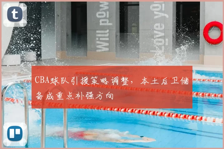 CBA球队引援策略调整，本土后卫储备成重点补强方向
