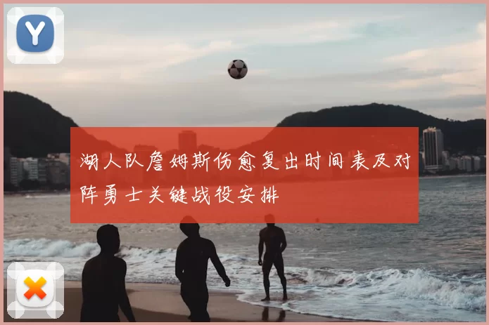 湖人队詹姆斯伤愈复出时间表及对阵勇士关键战役安排