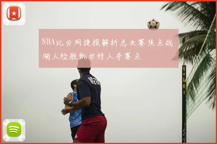 NBA比分网捷报解析总决赛焦点战 湖人险胜凯尔特人夺赛点