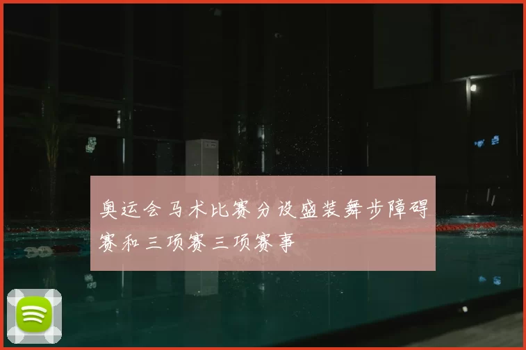 奥运会马术比赛分设盛装舞步障碍赛和三项赛三项赛事