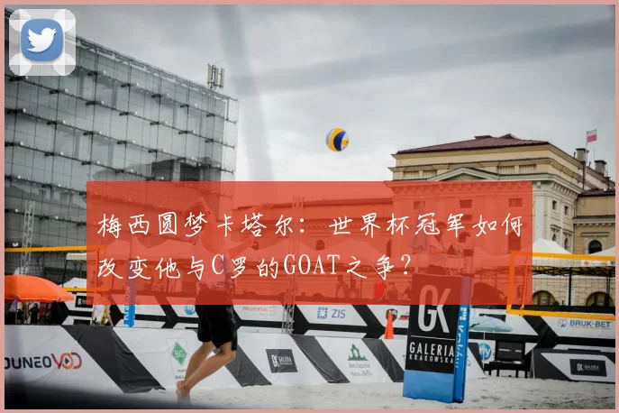 梅西圆梦卡塔尔:世界杯冠军如何改变他与C罗的GOAT之争?