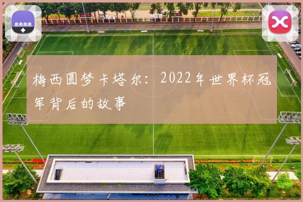 梅西圆梦卡塔尔：2022年世界杯冠军背后的故事
