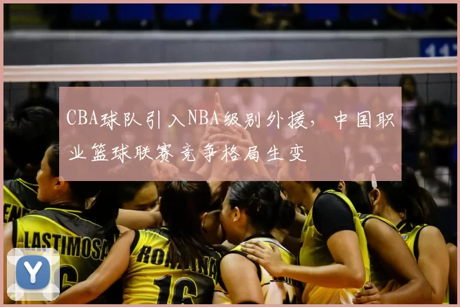 CBA球队引入NBA级别外援,中国职业篮球联赛竞争格局生变