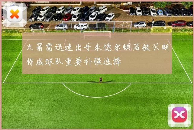 火箭需迅速出手米德尔顿若被买断将成球队重要补强选择