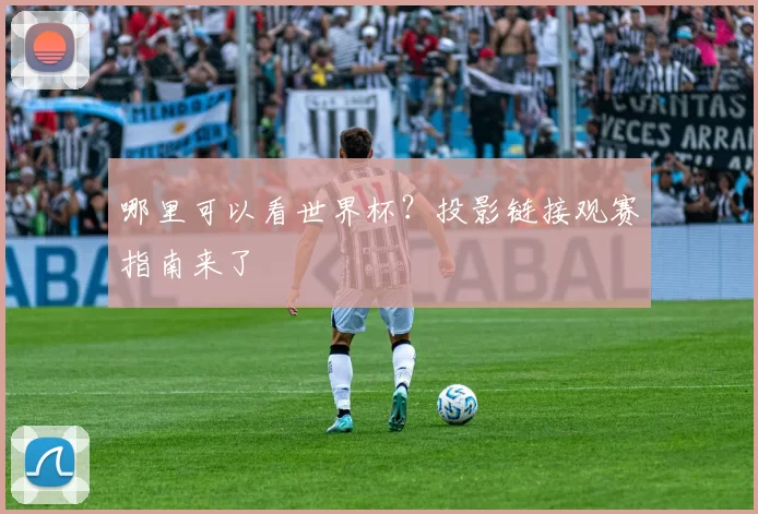 哪里可以看世界杯?投影链接观赛指南来了