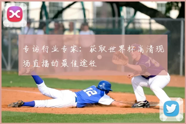 专访行业专家:获取世界杯高清现场直播的最佳途径