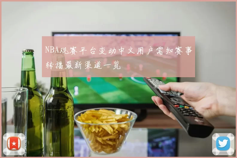 NBA观赛平台变动中文用户需知赛事转播最新渠道一览