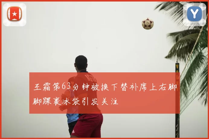 王霜第63分钟被换下替补席上右脚脚踝裹冰袋引发关注